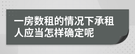 一房数租的情况下承租人应当怎样确定呢