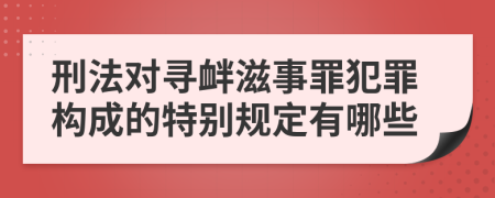 刑法对寻衅滋事罪犯罪构成的特别规定有哪些