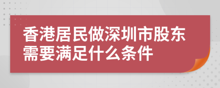 香港居民做深圳市股东需要满足什么条件