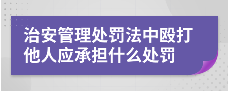 治安管理处罚法中殴打他人应承担什么处罚