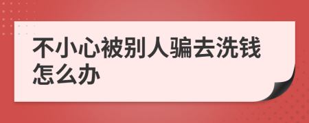 不小心被别人骗去洗钱怎么办