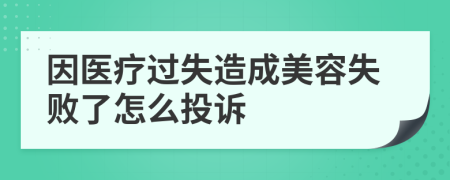 因医疗过失造成美容失败了怎么投诉