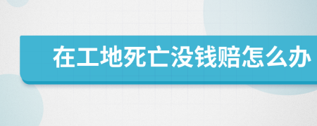 在工地死亡没钱赔怎么办
