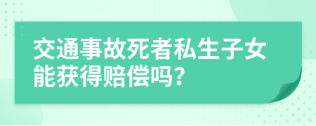 交通事故死者私生子女能获得赔偿吗？