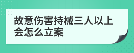 故意伤害持械三人以上会怎么立案