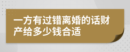 一方有过错离婚的话财产给多少钱合适