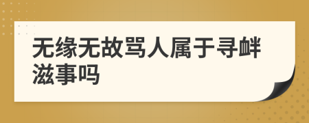 无缘无故骂人属于寻衅滋事吗