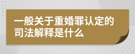 一般关于重婚罪认定的司法解释是什么