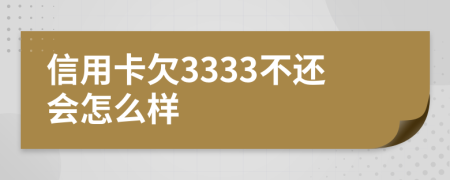 信用卡欠3333不还会怎么样