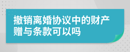 撤销离婚协议中的财产赠与条款可以吗