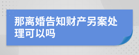 那离婚告知财产另案处理可以吗