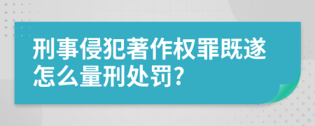 刑事侵犯著作权罪既遂怎么量刑处罚?