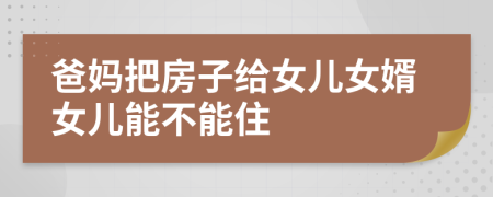 爸妈把房子给女儿女婿女儿能不能住
