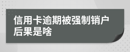 信用卡逾期被强制销户后果是啥