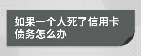 如果一个人死了信用卡债务怎么办