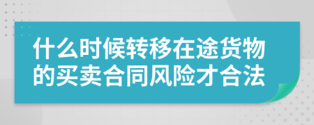 什么时候转移在途货物的买卖合同风险才合法