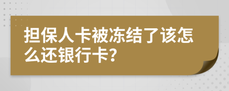 担保人卡被冻结了该怎么还银行卡？