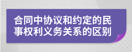 合同中协议和约定的民事权利义务关系的区别