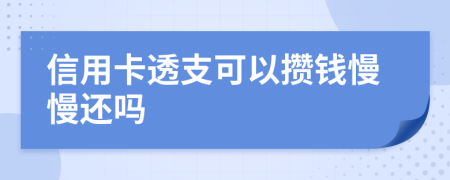 信用卡透支可以攒钱慢慢还吗