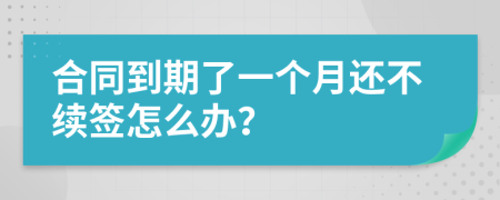 合同到期了一个月还不续签怎么办？