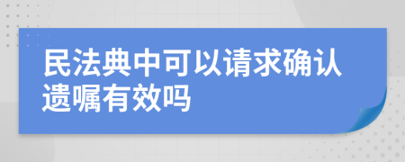 民法典中可以请求确认遗嘱有效吗