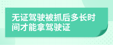 无证驾驶被抓后多长时间才能拿驾驶证