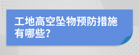 工地高空坠物预防措施有哪些？