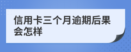 信用卡三个月逾期后果会怎样