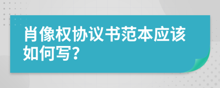 肖像权协议书范本应该如何写？