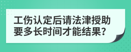 工伤认定后请法津授助要多长时间才能结果？