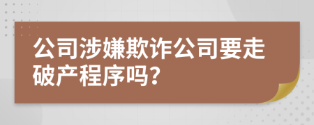 公司涉嫌欺诈公司要走破产程序吗？