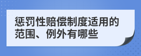 惩罚性赔偿制度适用的范围、例外有哪些