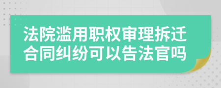 法院滥用职权审理拆迁合同纠纷可以告法官吗