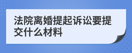 法院离婚提起诉讼要提交什么材料