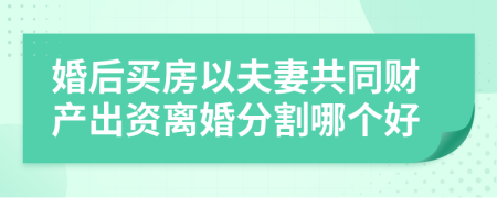 婚后买房以夫妻共同财产出资离婚分割哪个好