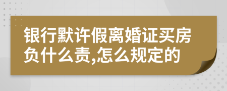 银行默许假离婚证买房负什么责,怎么规定的