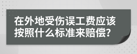 在外地受伤误工费应该按照什么标准来赔偿？