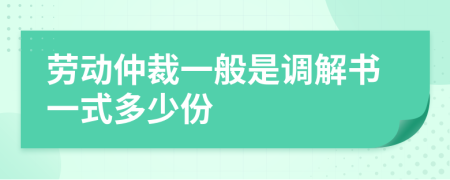 劳动仲裁一般是调解书一式多少份