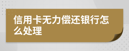 信用卡无力偿还银行怎么处理