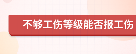不够工伤等级能否报工伤