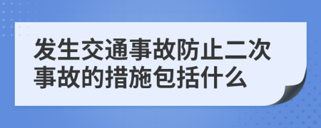 发生交通事故防止二次事故的措施包括什么