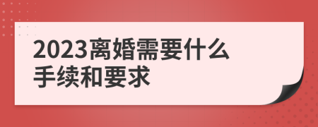 2023离婚需要什么手续和要求