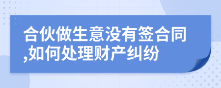 合伙做生意没有签合同,如何处理财产纠纷