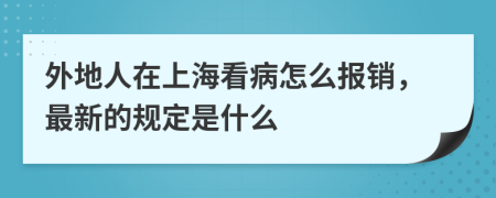 外地人在上海看病怎么报销，最新的规定是什么