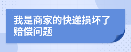 我是商家的快递损坏了赔偿问题