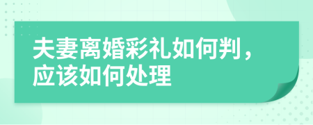 夫妻离婚彩礼如何判，应该如何处理