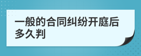 一般的合同纠纷开庭后多久判