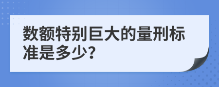 数额特别巨大的量刑标准是多少？