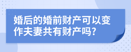 婚后的婚前财产可以变作夫妻共有财产吗?