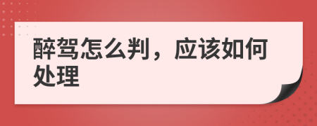 醉驾怎么判，应该如何处理